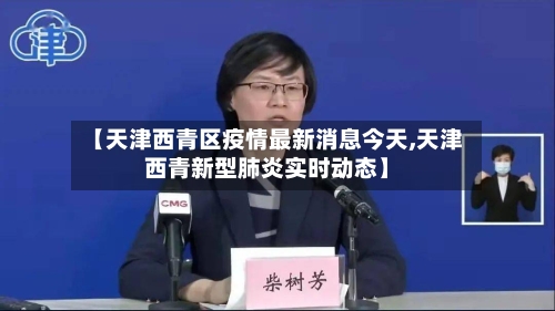 【天津西青区疫情最新消息今天,天津西青新型肺炎实时动态】-第2张图片