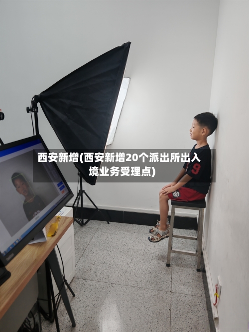 西安新增(西安新增20个派出所出入境业务受理点)-第1张图片