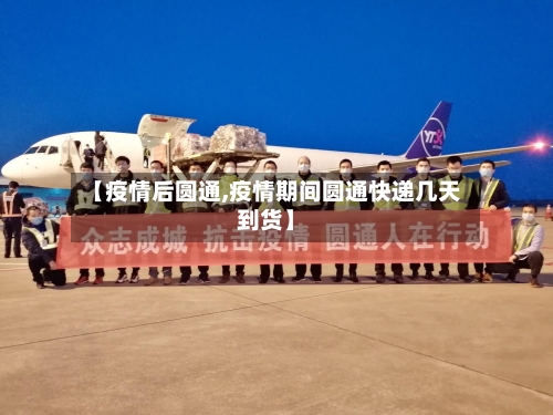 【疫情后圆通,疫情期间圆通快递几天到货】-第2张图片