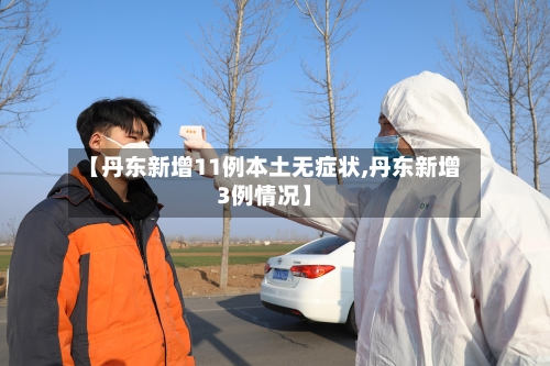【丹东新增11例本土无症状,丹东新增3例情况】-第1张图片