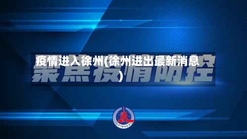 疫情进入徐州(徐州进出最新消息)-第1张图片