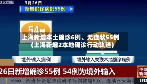上海新增本土确诊6例、无症状55例(上海新增2本地确诊行动轨迹)-第3张图片