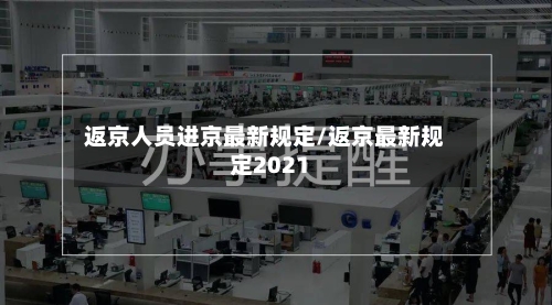 返京人员进京最新规定/返京最新规定2021-第1张图片