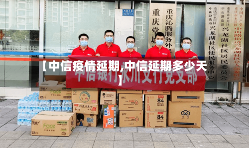 【中信疫情延期,中信延期多少天】-第3张图片