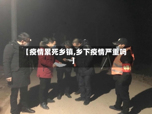 【疫情累死乡镇,乡下疫情严重吗】-第2张图片