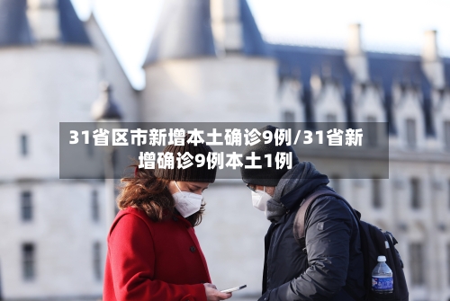 31省区市新增本土确诊9例/31省新增确诊9例本土1例-第1张图片