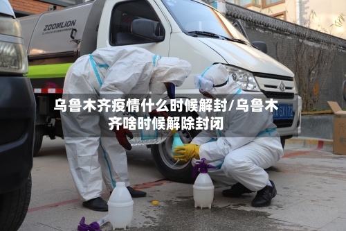 乌鲁木齐疫情什么时候解封/乌鲁木齐啥时候解除封闭-第1张图片