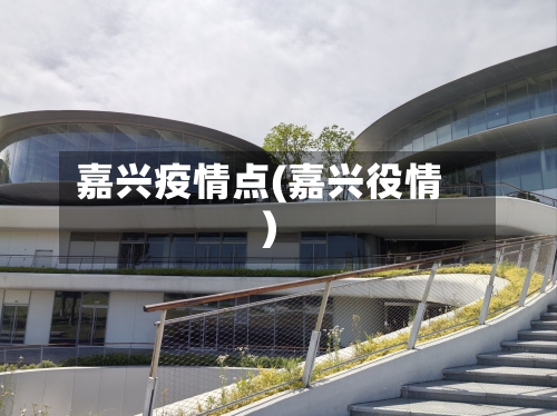 嘉兴疫情点(嘉兴役情)-第1张图片