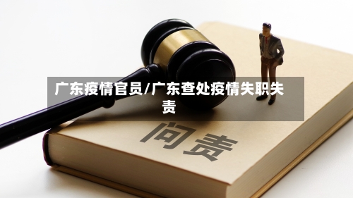 广东疫情官员/广东查处疫情失职失责-第1张图片