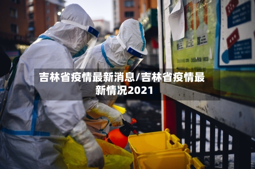 吉林省疫情最新消息/吉林省疫情最新情况2021-第1张图片