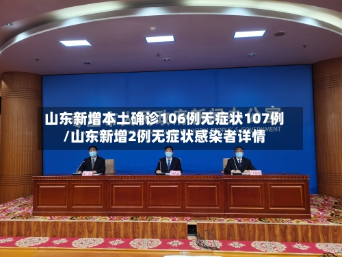 山东新增本土确诊106例无症状107例/山东新增2例无症状感染者详情-第1张图片