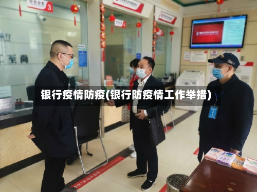 银行疫情防疫(银行防疫情工作举措)-第2张图片