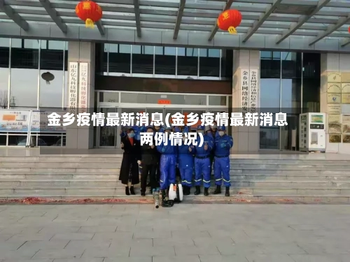 金乡疫情最新消息(金乡疫情最新消息两例情况)-第2张图片