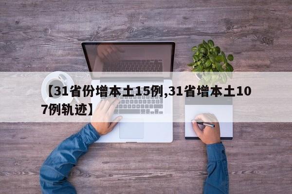 【31省份增本土15例,31省增本土107例轨迹】