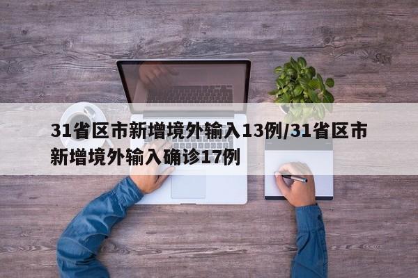 31省区市新增境外输入13例/31省区市新增境外输入确诊17例