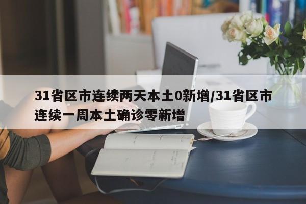 31省区市连续两天本土0新增/31省区市连续一周本土确诊零新增
