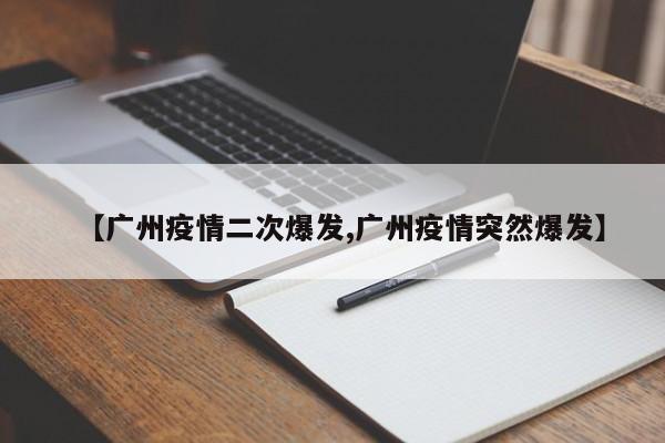 【广州疫情二次爆发,广州疫情突然爆发】