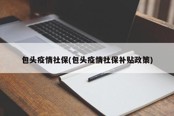 包头疫情社保(包头疫情社保补贴政策)