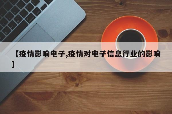 【疫情影响电子,疫情对电子信息行业的影响】