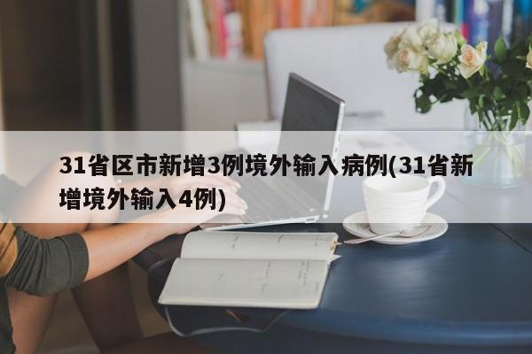 31省区市新增3例境外输入病例(31省新增境外输入4例)