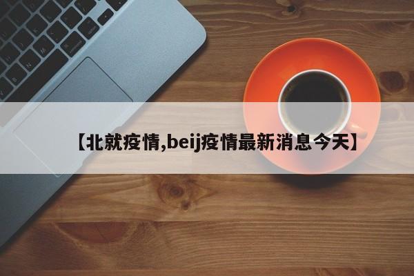 【北就疫情,beij疫情最新消息今天】
