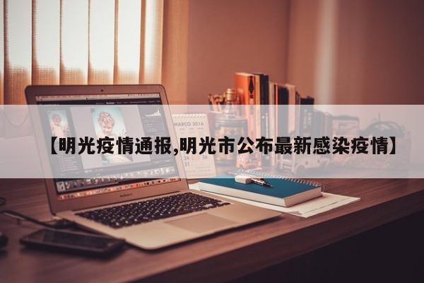【明光疫情通报,明光市公布最新感染疫情】