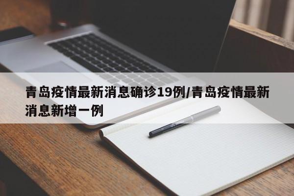 青岛疫情最新消息确诊19例/青岛疫情最新消息新增一例
