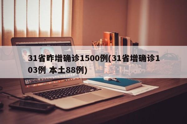31省昨增确诊1500例(31省增确诊103例 本土88例)
