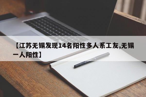 【江苏无锡发现14名阳性多人系工友,无锡一人阳性】