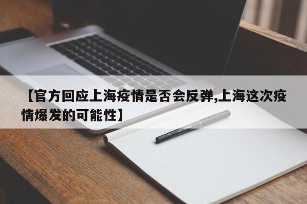 【官方回应上海疫情是否会反弹,上海这次疫情爆发的可能性】