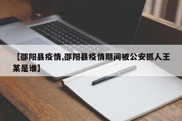 【邵阳县疫情,邵阳县疫情期间被公安抓人王某是谁】