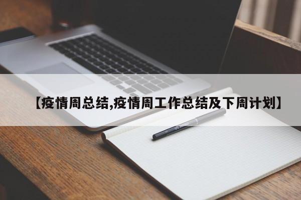 【疫情周总结,疫情周工作总结及下周计划】