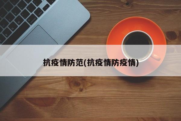 抗疫情防范(抗疫情防疫情)