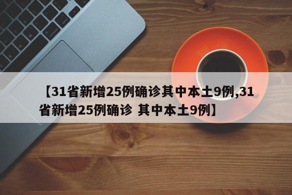 【31省新增25例确诊其中本土9例,31省新增25例确诊 其中本土9例】