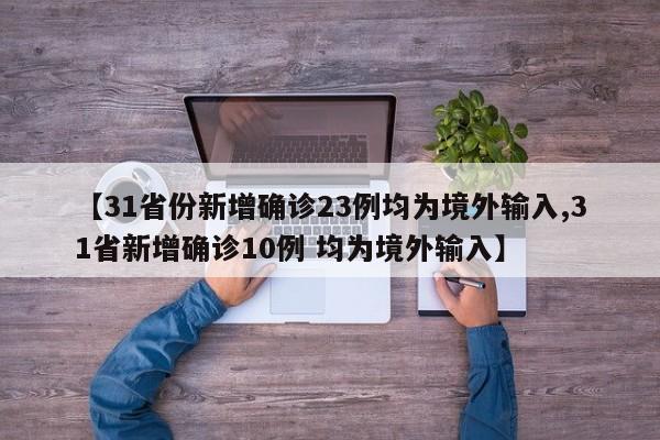 【31省份新增确诊23例均为境外输入,31省新增确诊10例 均为境外输入】