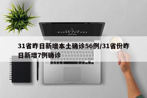 31省昨日新增本土确诊56例/31省份昨日新增7例确诊