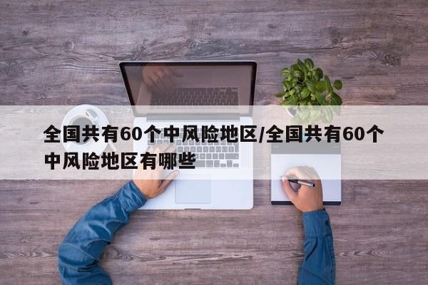 全国共有60个中风险地区/全国共有60个中风险地区有哪些