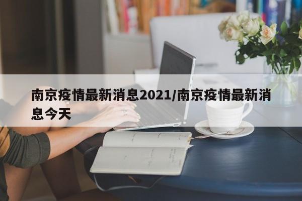 南京疫情最新消息2021/南京疫情最新消息今天