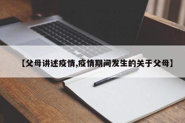 【父母讲述疫情,疫情期间发生的关于父母】