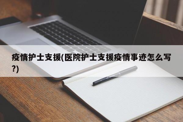 疫情护士支援(医院护士支援疫情事迹怎么写?)