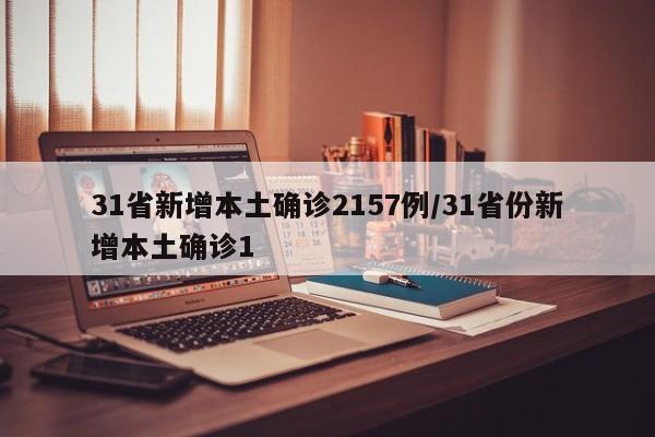 31省新增本土确诊2157例/31省份新增本土确诊1