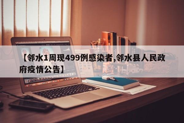 【邻水1周现499例感染者,邻水县人民政府疫情公告】