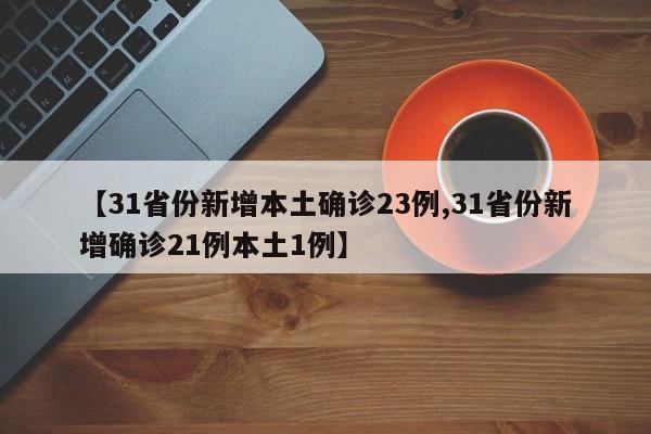 【31省份新增本土确诊23例,31省份新增确诊21例本土1例】