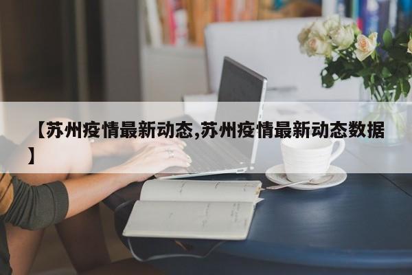 【苏州疫情最新动态,苏州疫情最新动态数据】